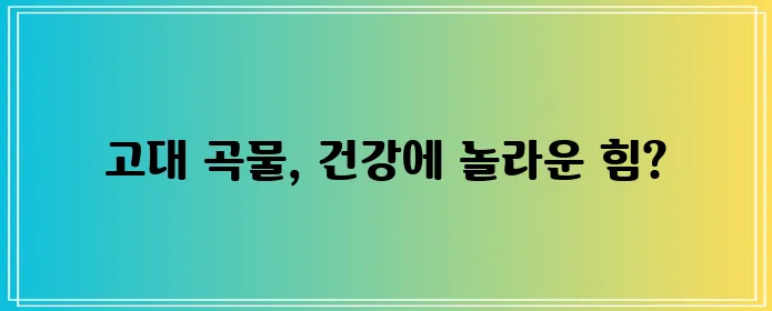 카무트 효능 11가지 핵심 정보 확실하게 알아보기!