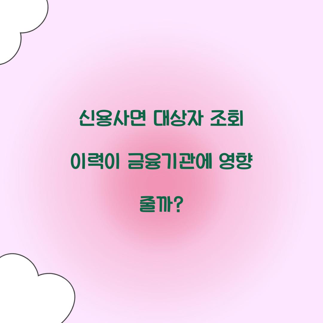 신용사면 대상자 조회 이력이 금융기관에 영향 줄까?