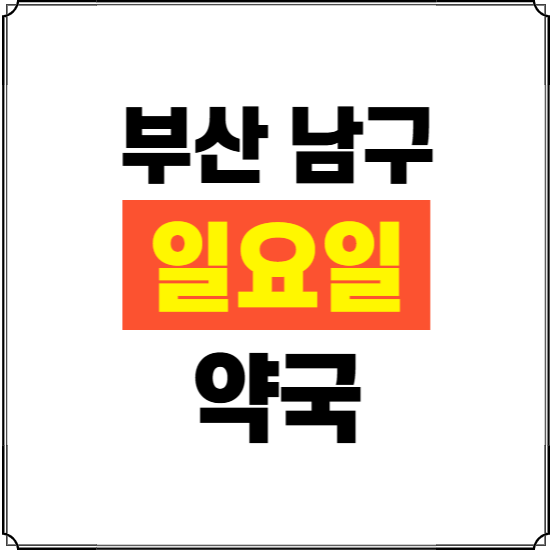 부산 남구 일요일 약국 ❘ 24시 휴일 주말 문여는 비상 당직 약국
