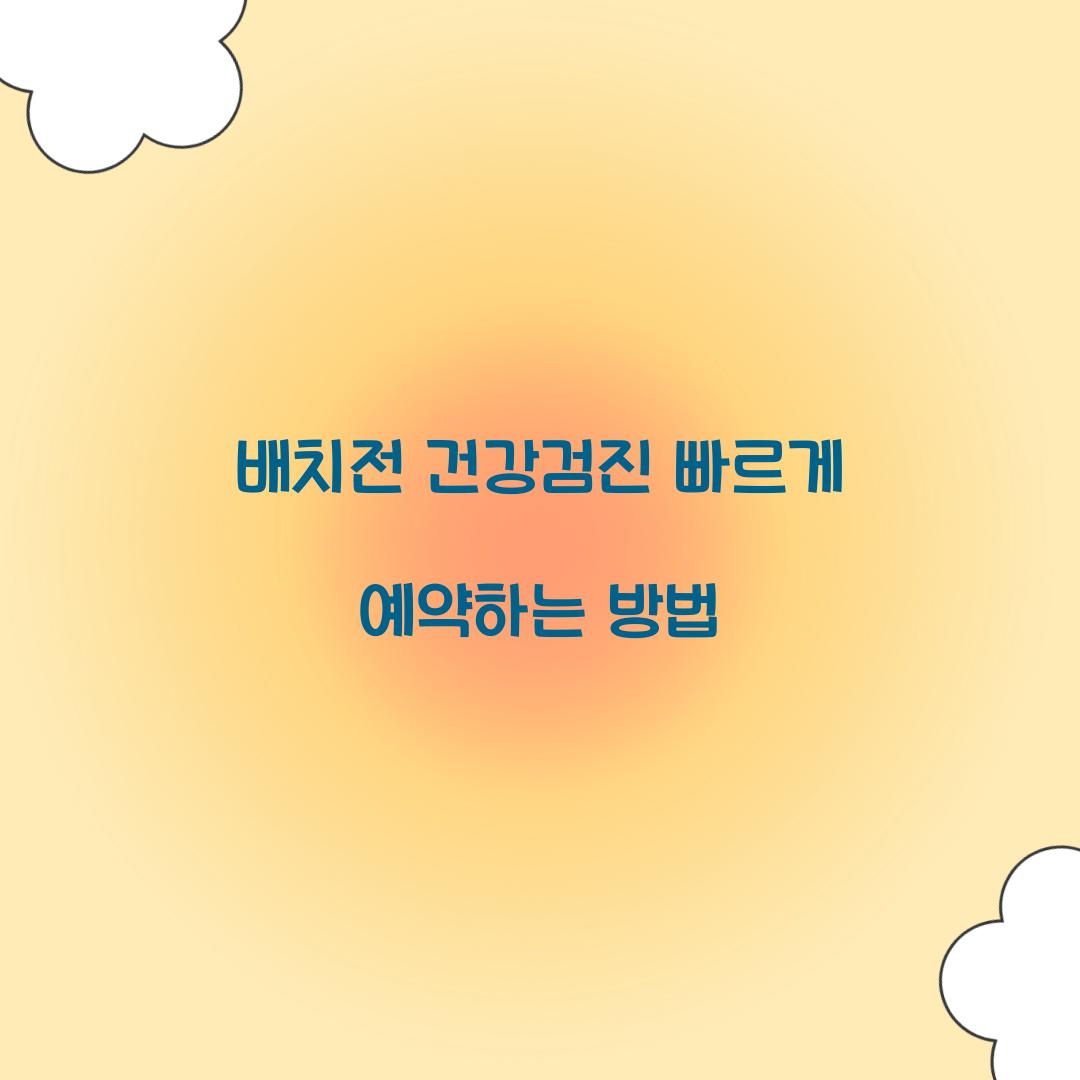 배치전 건강검진 빠르게 예약하는 방법