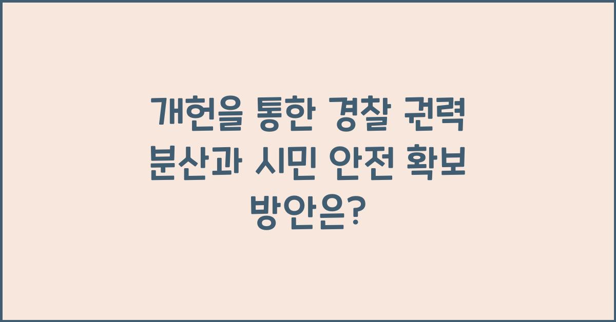 개헌, 경찰 권력 분산, 시민 안전 확보 방안은?