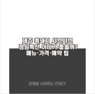 제주 흑돼지 샤브샤브 점심특선 어디가 좋을까? 메뉴·가격·예약 팁