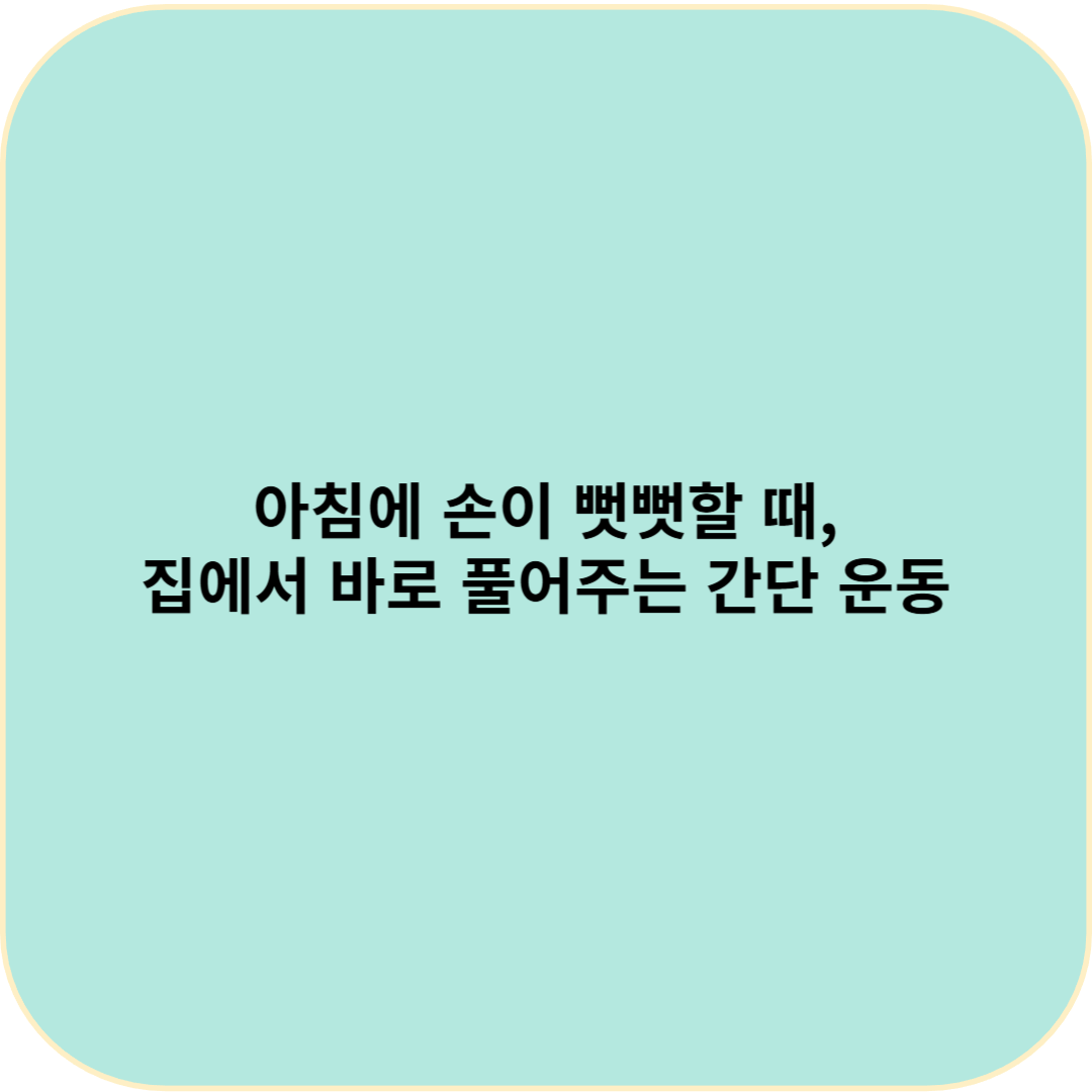 아침에 손이 뻣뻣할 때, 집에서 바로 풀어주는 간단 운동