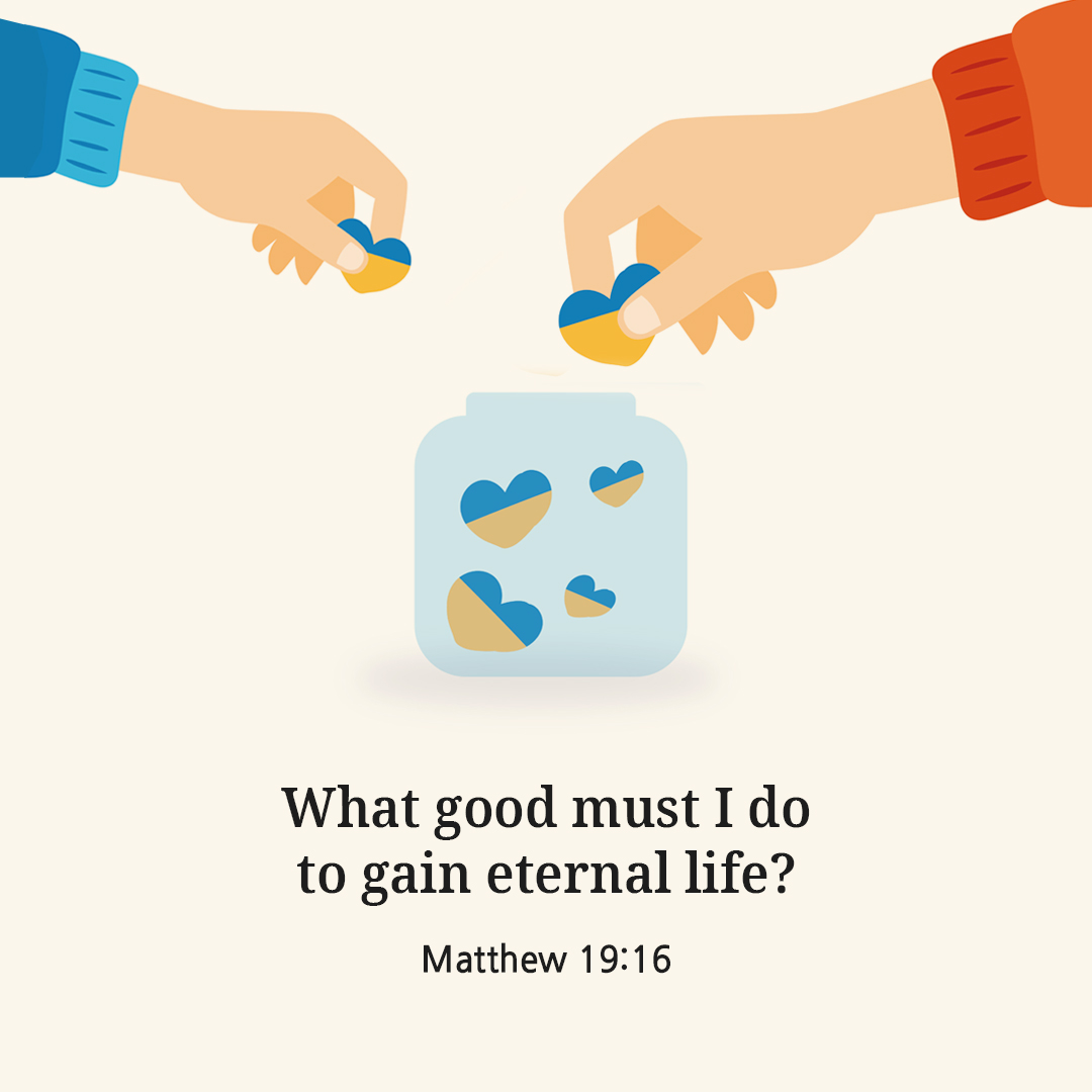 What good must I do to gain eternal life? (Matthew 19:16)