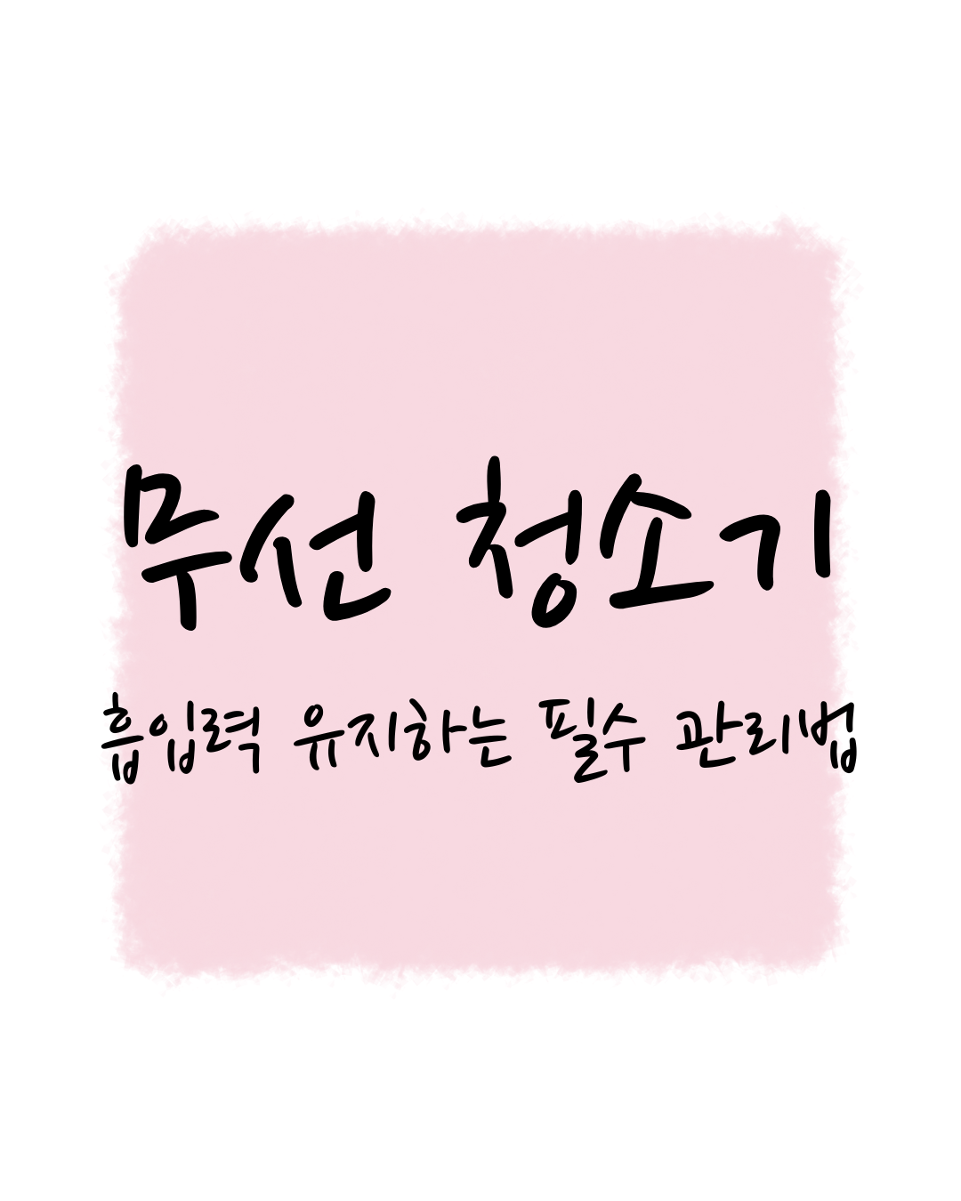 무선 청소기, 흡입력 유지하는 필수 관리법