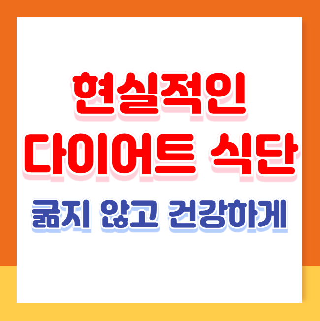 굶지 않고 건강하게! 현실적인 다이어트 식단