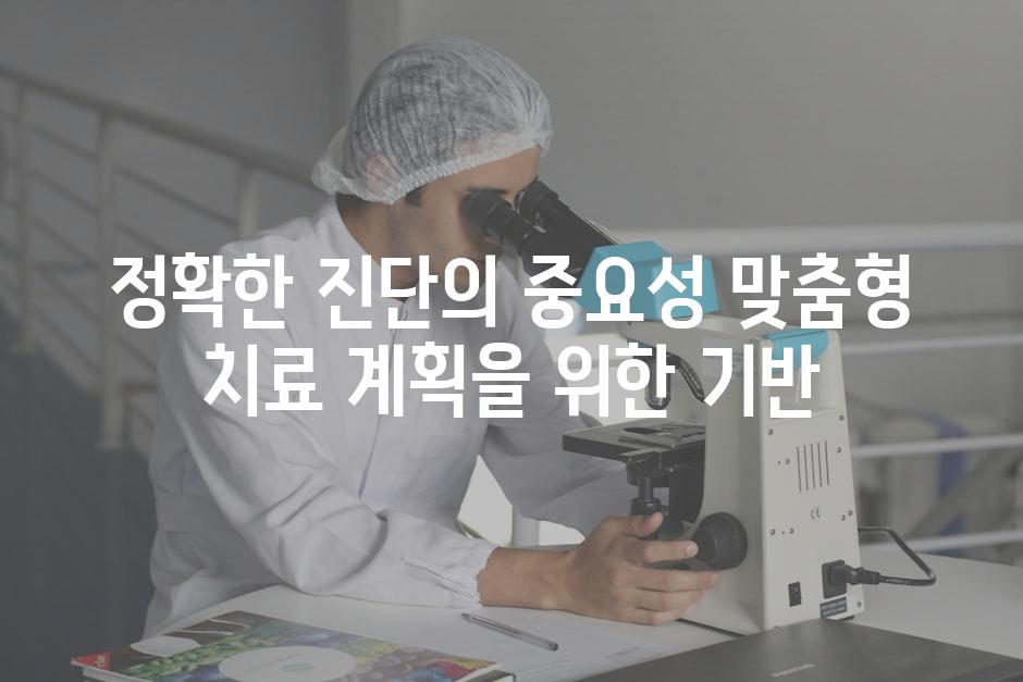 정확한 진단의 중요성 맞춤형 치료 계획을 위한 기반