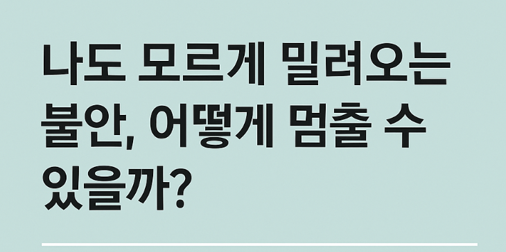 나도 모르게 밀려오는 불안, 어떻게 멈출 수 있을까?