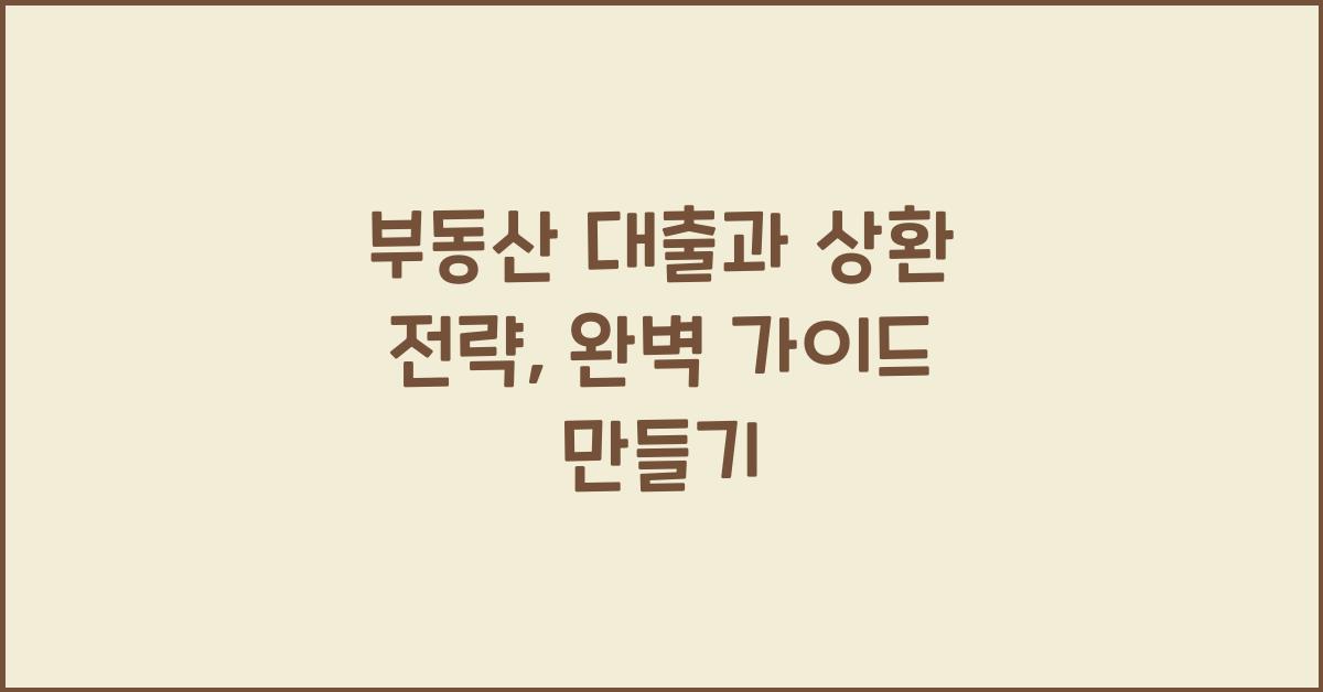 부동산 대출과 상환 전략