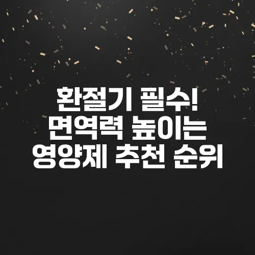 환절기 필수! 면역력 높이는 영양제 추천 순위