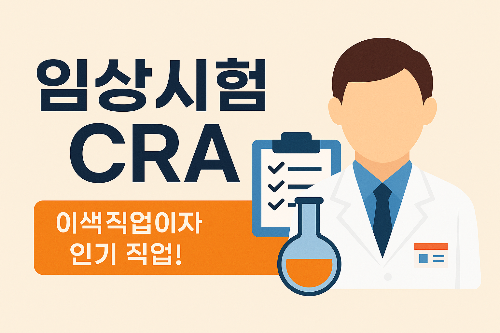 임상시험 CRA(Clinical Research Associate), 이색직업이자 인기 직업! 연봉과 준비 방법 총정리