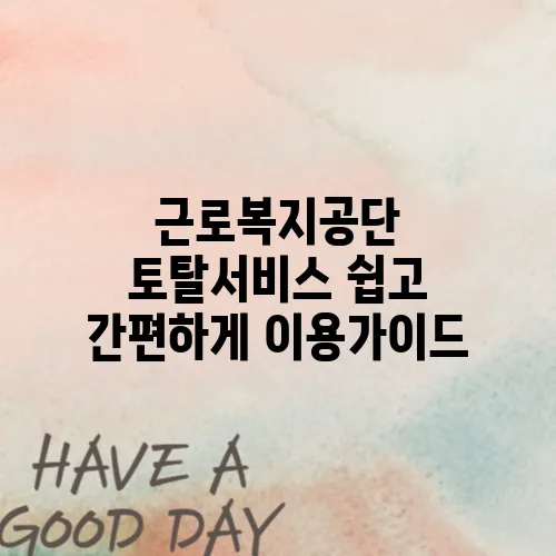 근로복지공단 토탈서비스 쉽고 간편하게 이용가이드