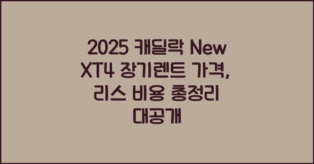 2025 캐딜락 New XT4 장기렌트 가격, 리스 비용 총정리