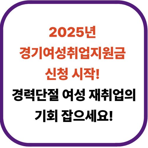 2025년 경기여성취업지원금 신청 시작! 경력단절 여성 재취업의 기회 잡으세요!