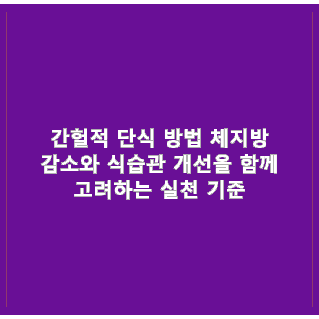 간헐적 단식 방법 체지방 감소와 식습관 개선을 함께 고려하는 실천 기준