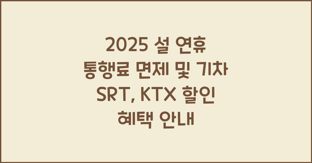 2025 설 연휴 통행료 면제 및 기차 srt, ktx 할인 혜택