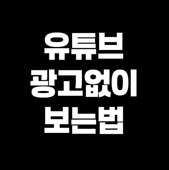 유튜브 광고 없이 보는 법, 2025년 완벽 가이드