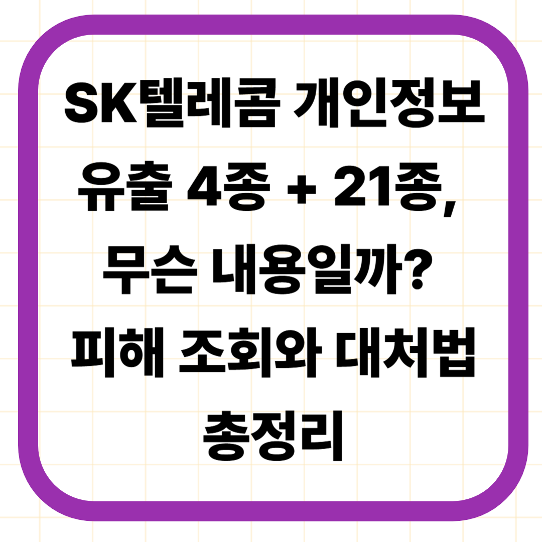 SK텔레콤 개인정보 유출 4종 + 21종, 무슨 내용일까? 피해 조회와 대처법 총정리