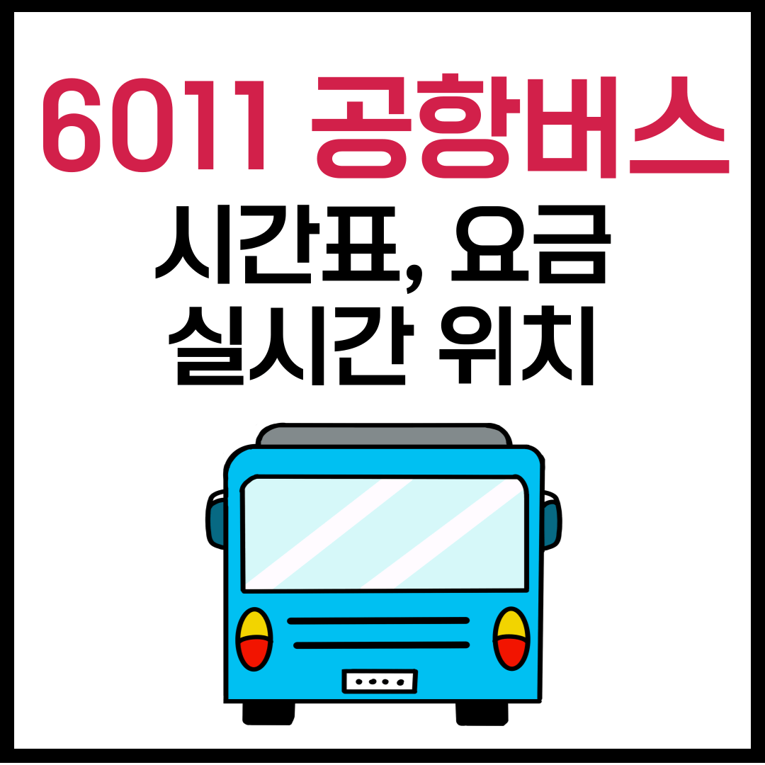 6011 공항버스 시간표, 예매, 요금, 타는 곳, 실시간 위치 확인