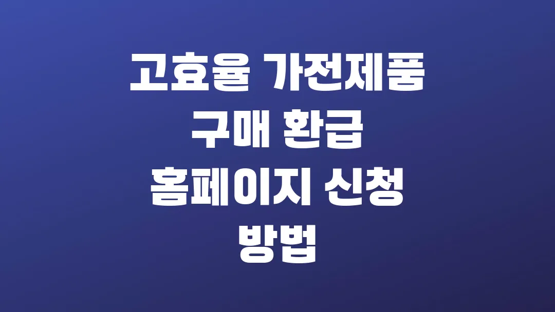 2025 고효율 가전제품 구매 환급 홈페이지 신청 방법