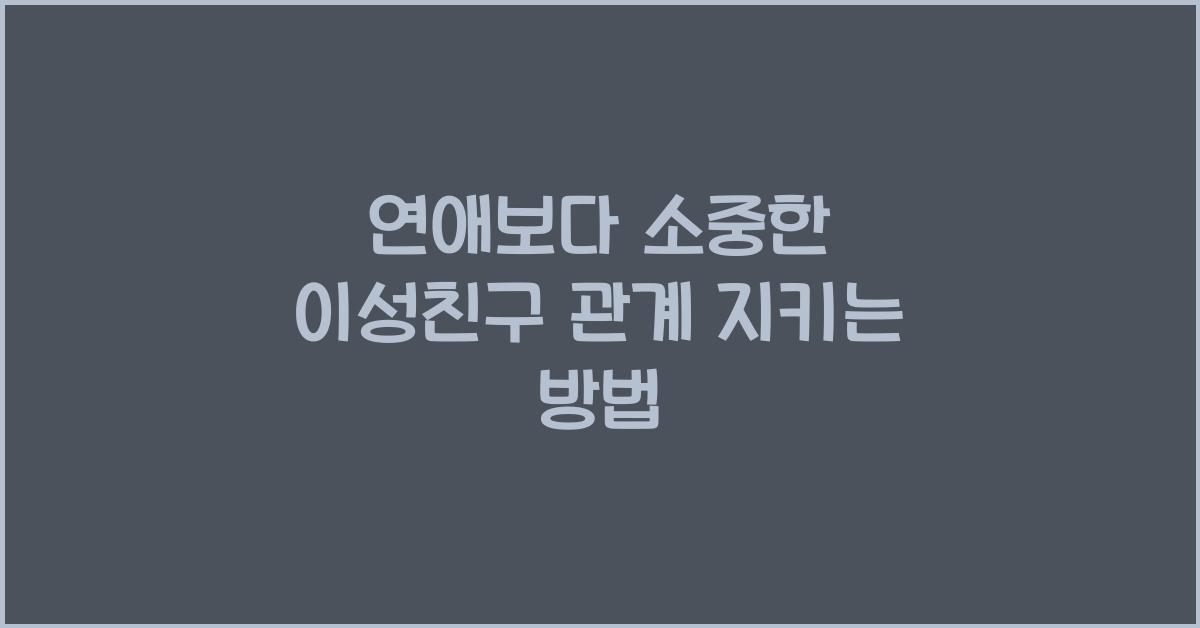 연애보다 소중한 이성친구 관계 지키는 방법