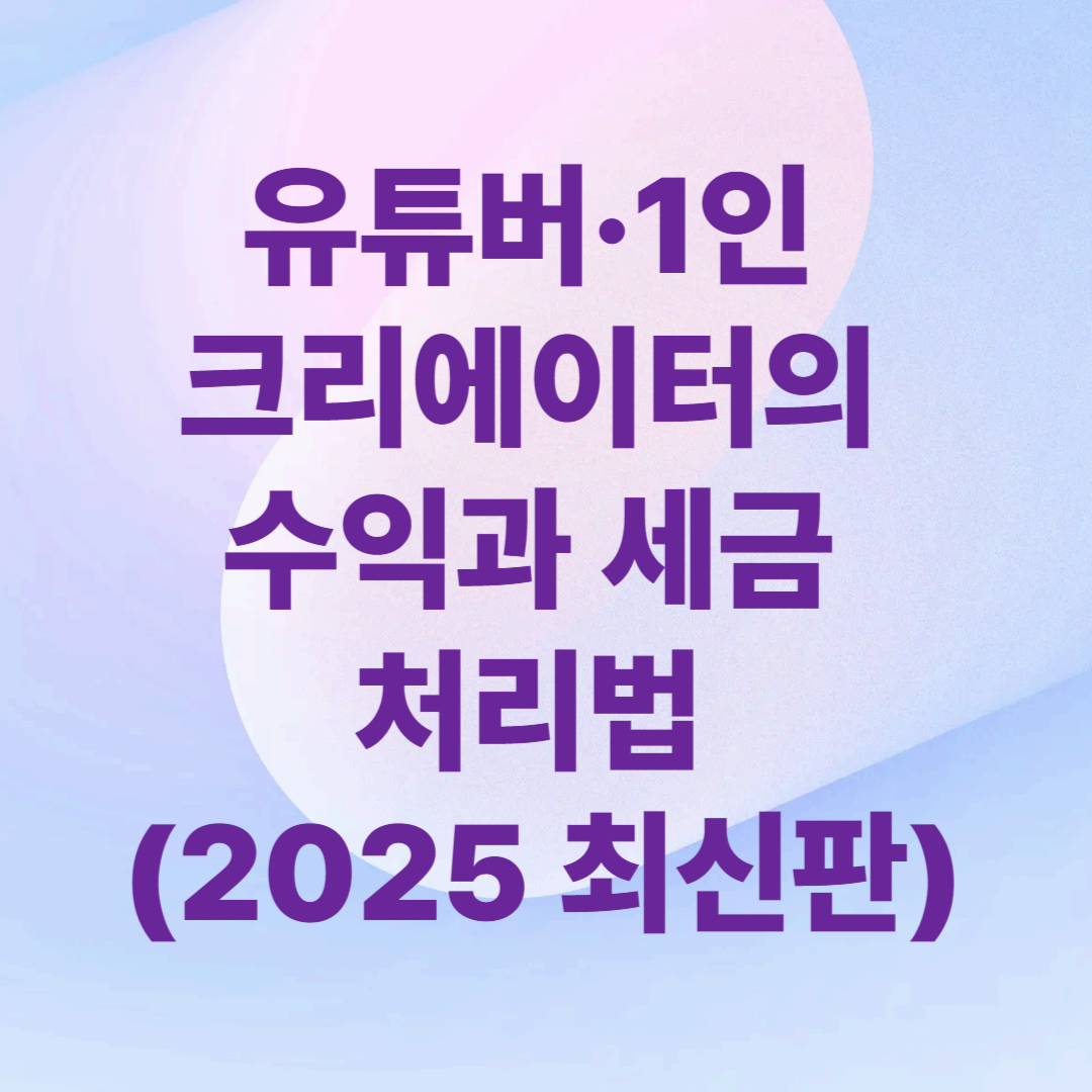 유튜버·1인 크리에이터의 수익과 세금 처리법 (2025 최신판)