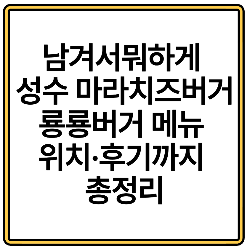 남겨서뭐하게 성수 마라치즈버거 룡룡버거 메뉴 위치·후기까지 총정리