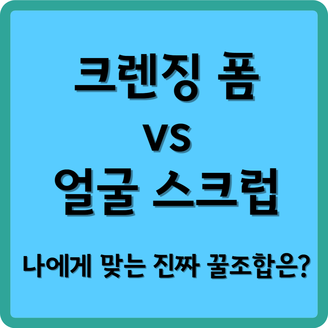 크렌징 폼 vs 얼굴 스크럽 나에게 맞는 진짜 꿀조합은?
