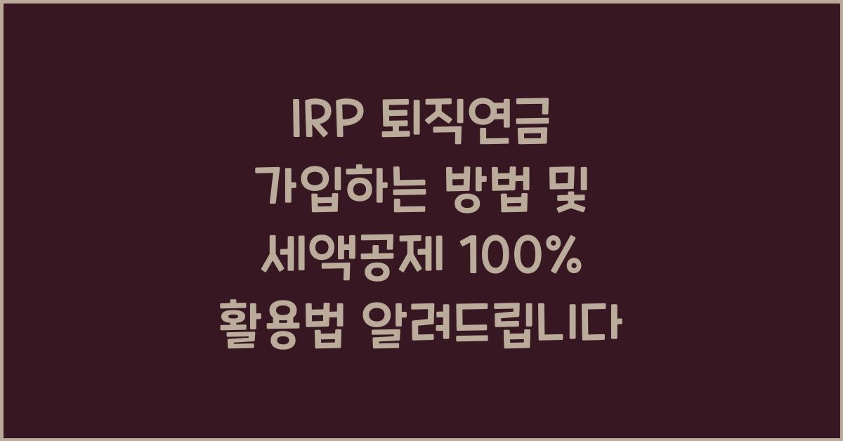 IRP 퇴직연금 가입하는 방법, 세액공제 100% 활용법