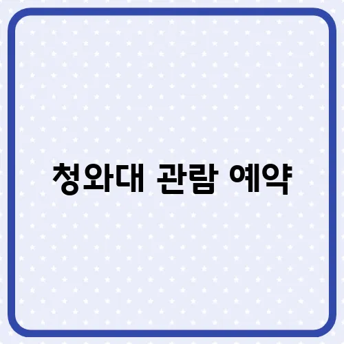 청와대 관람 예약, 신청 방법 꿀팁