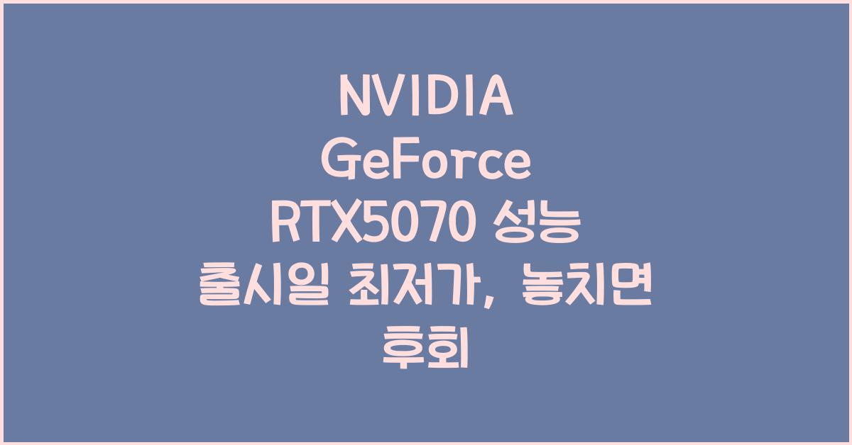 NVIDIA GeForce RTX5070 성능 출시일 최저가
