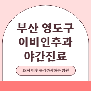 부산 영도구 야간진료 이비인후과 병원 (18시 이후 늦게까지하는 병원)