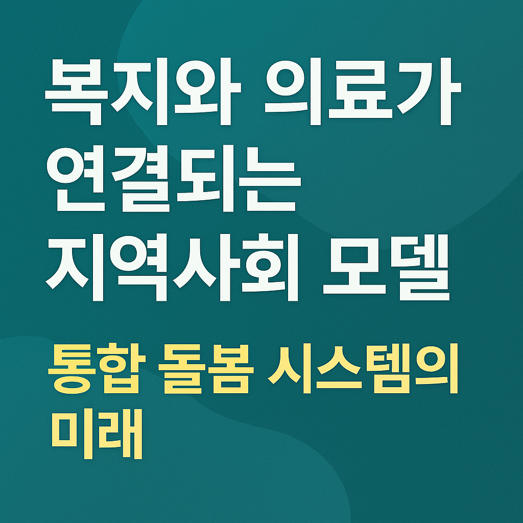 복지와 의료가 연결되는 지역사회 모델: 통합 돌봄 시스템의 미래 사진