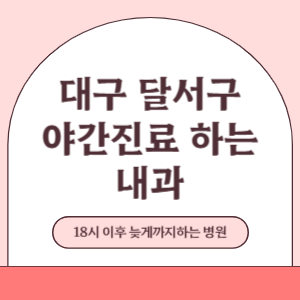 대구 달서구 야간진료 늦게까지 진료 하는 내과 병원 (18시 이후 지금 진료 중인 병원)