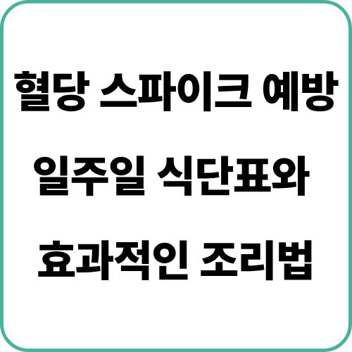 혈당 스파이크 예방하는 일주일 식단표와 효과적인 조리법을 알려드립니다.