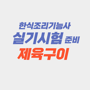 한식조리기능사 실기시험 준비 - 제육구이