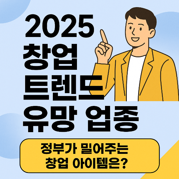 2025년 창업 트렌드와 유망 업종 – 정부가 밀어주는 창업 아이템은?