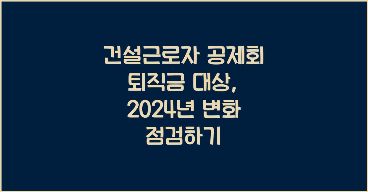 건설근로자 공제회 퇴직금 대상