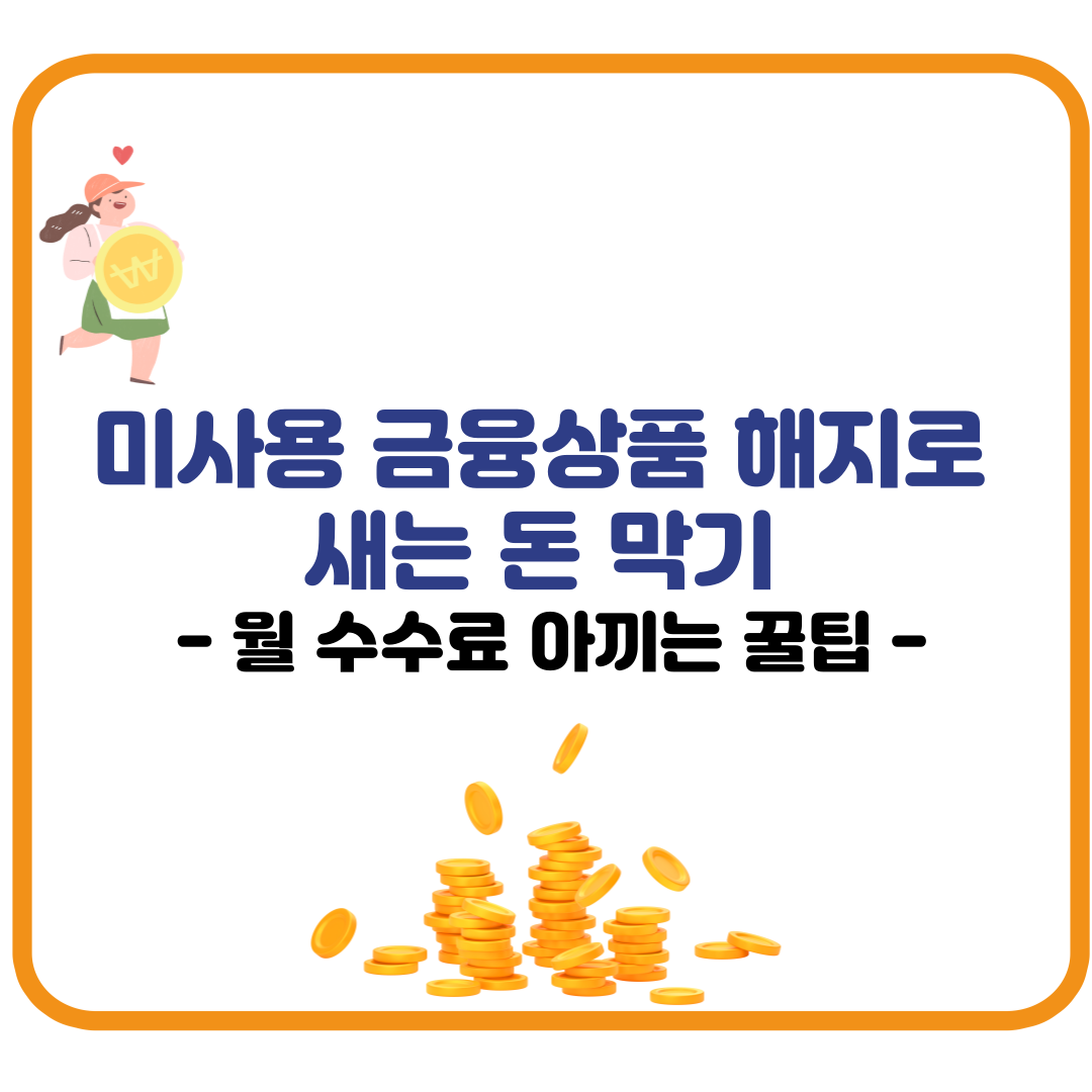 미사용 금융상품 해지로 새는 돈 막기 &ndash; 월 수수료 아끼는 꿀팁