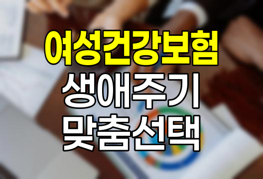 여성 생애주기별 질환과 맞춤형 건강보험 선택법