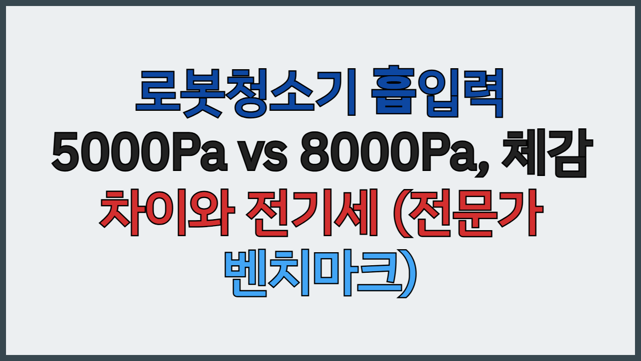 로봇청소기 흡입력 5000Pa vs 8000Pa, 체감 차이와 전기세 (전문가 벤치마크)
