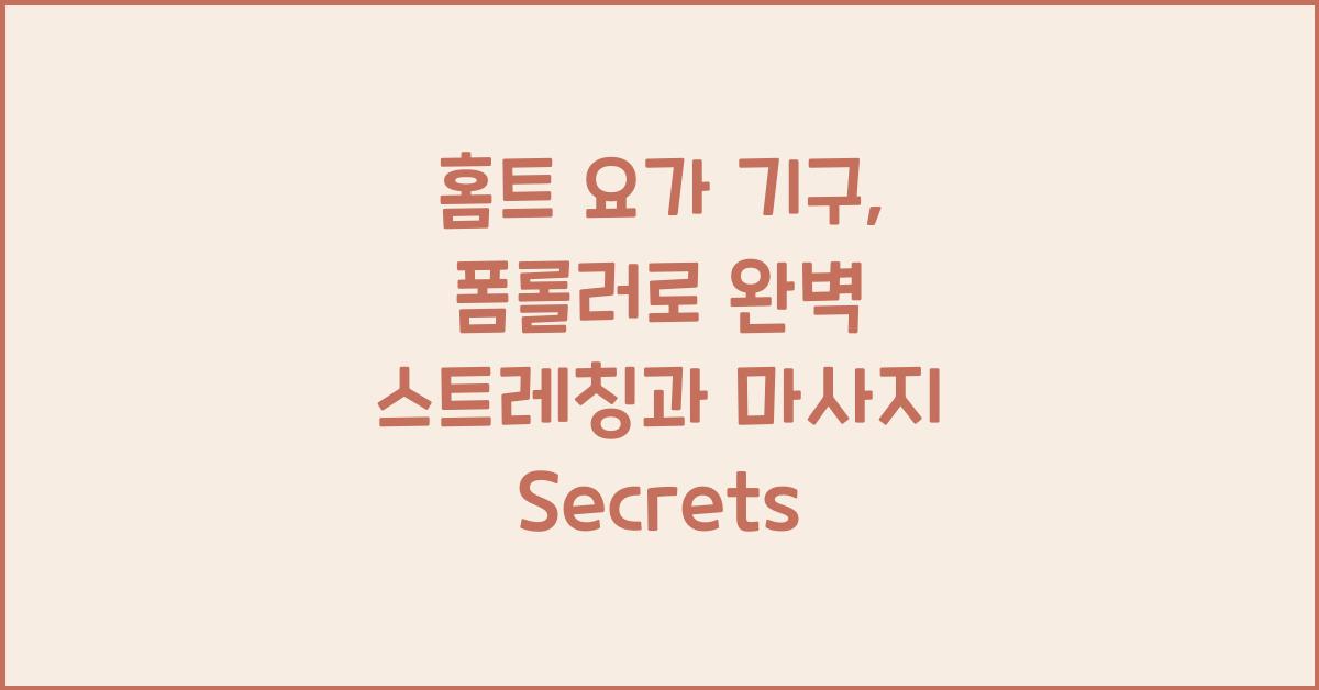 홈트 요가 기구: 폼롤러 스트레칭과 마사지