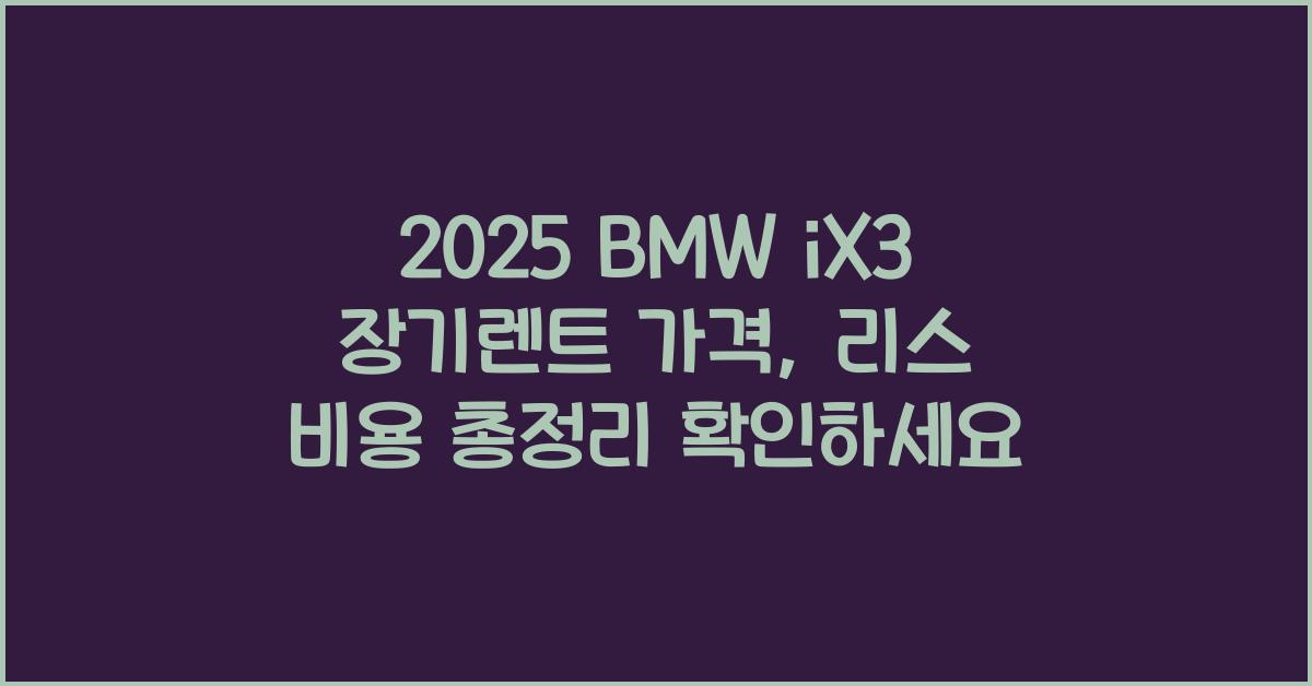 2025 BMW iX3 장기렌트 가격, 리스 비용 총정리