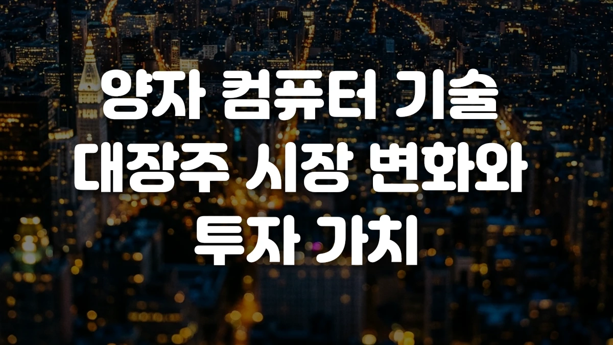 양자 컴퓨터 기술 대장주 시장 변화와 투자 가치