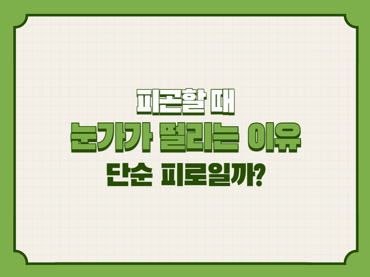 피곤할 때 눈가가 떨리는 이유 – 단순 피로일까?