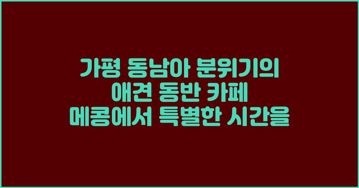 동남아 분위기의 애견 동반 카페 메콩