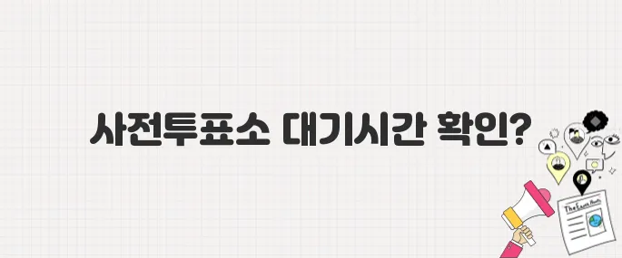 줄 서지 않는 투표법! 사전투표소 대기시간 실시간 체크하기