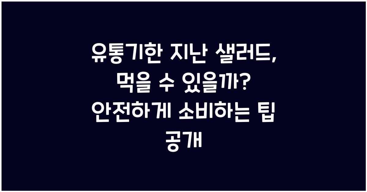 유통기한 지난 샐러드, 먹을 수 있을까?