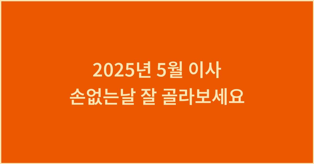 2025년 5월 이사 손없는날 이사날짜 추천