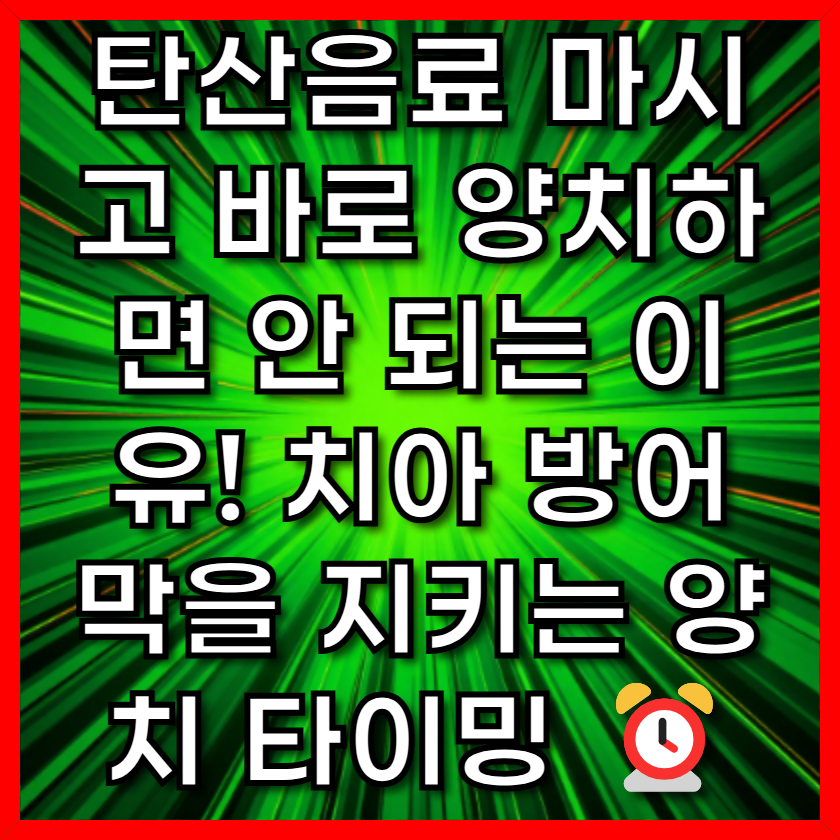탄산음료 마시고 바로 양치하면 안 되는 이유! 치아 방어막을 지키는 양치 타이밍 ⏰